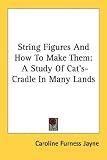 String Figures And How To Make Them: A Study Of Cat's-Cradle In Many Lands