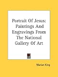 Portrait Of Jesus: Paintings And Engravings From The National Gallery Of Art