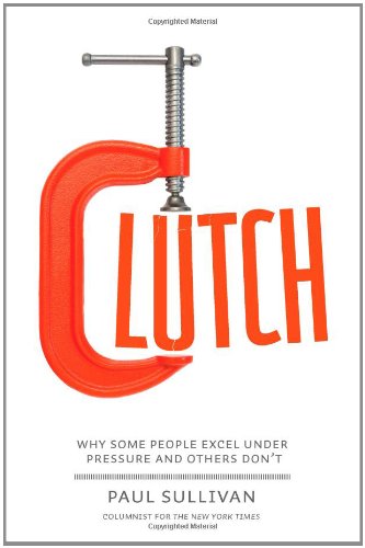 Clutch: Why Some People Excel Under Pressure and Others Don't