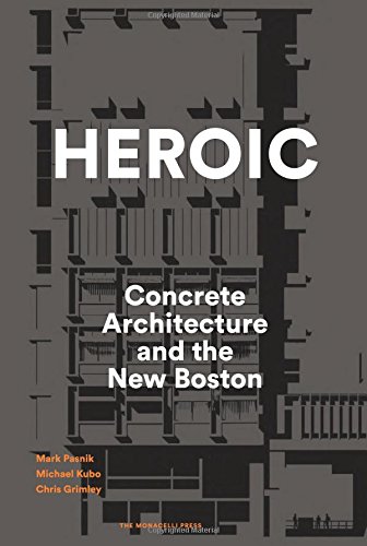 Heroic: Concrete Architecture and the New Boston, by Mark Pasnik, Chris Grimley, Michael Kubo Heroic: Concrete Architecture and the New Boston, by Mark Pasnik, Chris Grimley, Michael Kubo