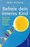 Befreie dein inneres Kind: Wie Sie sich selbst geben, was Ihnen Ihre Eltern nicht gaben