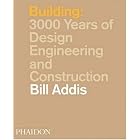 Building: 3,000 Years of Design, Engineering and Construction by  Bill Addis