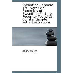 Byzantine Ceramic Art: Notes on Examples of Byzantine Pottery Recently Found at Constantinople with