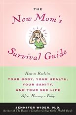 The New Mom's Survival Guide: How to Reclaim Your Body, Your Health, Your Sanity, and Your Sex Life After Having a Baby