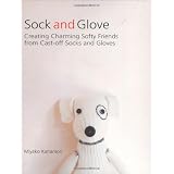 Sock and Glove: Creating Charming Softy Friends from Cast-Off Socks and Gloves