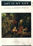 Art is my life : a tribute to James White