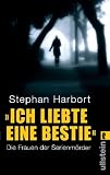 &raquo;Ich liebte eine Bestie&laquo;: Die Frauen der Serienm&ouml;rder - Stephan Harbort