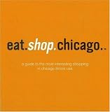 Eat.Shop.Chicago: The Indispensible Guide to Stylishly Unique, Locally Owned Eating and Shopping Establishments (Eat.Shop Chicago: The Indispensable Guide ... Guide to Stylishly Unique, Local)