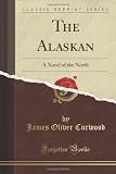 The Alaskan: A Novel of the North (Classic Reprint)