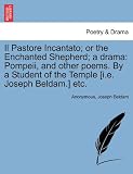 Il Pastore Incantato; or the Enchanted Shepherd; a drama: Pompeii, and other poems. By a Student of the Temple [i.e. Joseph Beldam.] etc.