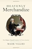 Heavenly Merchandize: How Religion Shaped Commerce in Puritan America