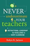Never Underestimate Your Teachers: Instructional Leadership for Excellence in Every Classroom
