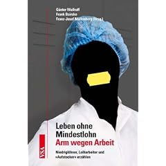 Leben ohne Mindestlohn � Arm wegen Arbeit: Niedrigl�hner, Leiharbeiter und �Aufstocker� erz�hlen