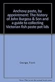 Anchovy paste, by appointment : the history of John Burgess & Son and a guide to collecting Victorian fish paste pot lids