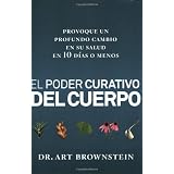 El El Poder Curativo del Cuerpo: Provoque un profundo cambio en su salud en 10 dias o menos