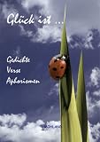 Gl&uuml;ck ist.. - Gedichte - Verse - Aphorismen - Marita Arndt, Johann Bettisch, Evelyn Beyer-Peters, Dietreich G Blattgr&uuml;n, Ingeborg Brenne-Markner, Tanja Br&uuml;ning, Christa Degemann, Heide Elfenbein, Kyra Eli, Betti Fichtl, Walter Giertz, Angelika Grigat, Sylvia G&uuml;nther, Janine Hierreth, Ingeborg Jakszt-Dettke, Hans D Kersebaum, Heidi Ch Koch, Eva M K&uuml;hn, Mara Laue, Gabriele L&ouml;ppert