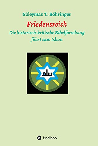 Friedensreich: Die historisch-kritische Bibelforschung führt zum Islam (German Edition)