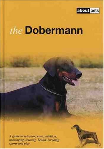 The Dobermann: A Guide to Selection, Care, Nutrition, Upbringing, Training, Health, Breeding, Sports and Play (About Pets)