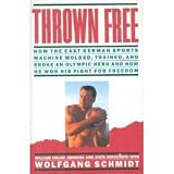 Thrown Free: How the East German Sports Machine Molded, Trained, and Broke an Olympic Hero and How He Won His Fight for Freedom