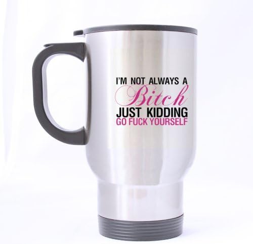 Funny Special Design "I'm Not Always A Bitch,Just Kidding,Go Fuck Yourself" Office/Home Travel Mug Sliver 14OZ/100% Stainless Steel Mug