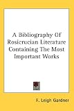 A Bibliography of Rosicrucian Literature Containing the Most Important Works