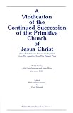 A Vindication of the Continued Succession of the Primitive Church of Jesus Christ: Now Scandalously Termed Anabaptists from the Apostles Unto This Present Time