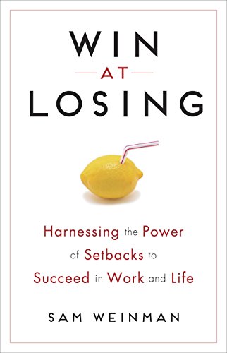 Win at Losing: How Our Biggest Setbacks Can Lead to Our Greatest Gains