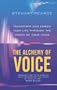 The Alchemy of Voice: Transform and Enrich Your Life Using the Power of Your Voice