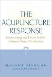 The Acupuncture Response : Balance Energy and Restore Health--A Western Doctor Tells You How