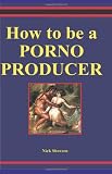 How To Be A Porno Producer: A Primer On Low-Budget Independent Production