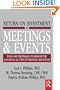 Return on Investment in Meetings & Events: tools and techniques to measure the success of all types of meetings and events