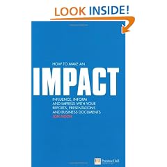 How to Make an IMPACT: Influence, Inform and Impress with Your Reports, Presentations, Business Documents, Charts and Graphs: Influence, Inform and ... Business Documents (Financial Times Series)