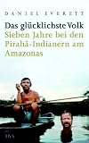 Das glücklichste Volk: Sieben Jahre bei den Pirahã-Indianern am Amazonas