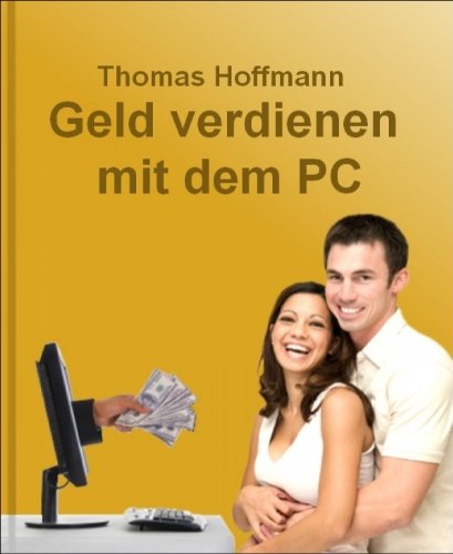 Geld verdienen mit dem PC: Wie Ihr PC zu einer sprudelnden Geldquelle wird und jeden Tag für Sie Geld verdient (German Edition)