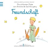 Freundschaft: Der Kleine Prinz - Die sch�nsten Zitate von Antoine de Saint-Exup�ry (Kleiner Prinz Minib�cher)von "Antoine de Saint-Exup�ry"