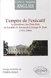 Empire de l'Executif la Presidence des Etats-Unis de F.d.Roosevelt a G.W.Bush 1933-2006