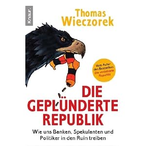 Die geplünderte Republik: Wie uns Banken, Spekulanten und Politiker in den Ruin treiben