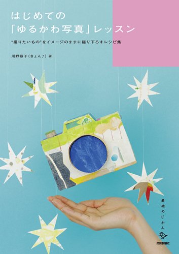 はじめての「ゆるかわ写真」レッスン ~”撮りたいもの”をイメージのままに撮り下ろすレシピ集 (美術のじかんシリーズ )