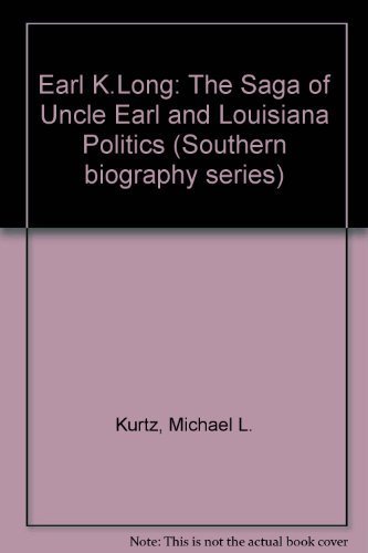 Earl K Long: The Saga of Uncle Earl and Louisiana Politics (Southern Biography Series) by Kurtz, Michael L., Peoples, Morgan D. (1990) Hardcover