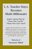 L.A. Teacher Stays, Becomes Multi-Millionaire: Author exposes Big Lie-"Those who Can Do-Those who Can't Teach"
