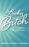 Lucky Bitch: A Guide for Exceptional Women to Create Outrageous Success