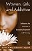 Books : Women, Girls, and Addiction: Celebrating the Feminine in Counseling Treatment and Recovery