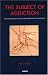 The Subject of Addiction: Psychoanalysis and the Administration of Enjoyment