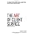 The Art of Client Service: 58 Things Every Advertising and Marketing Professional Should Know