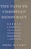 The Path to Christian Democracy: German Catholics and the Party System from Windthorst to Adenauer