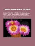 Produkt-Bild: Trent University Alumni: Stan Rogers, Gerard Kennedy, Peter Elliott, Stephen Stohn, Yann Martel, James Orbinski, Chris Hodgson, Don Tapscott