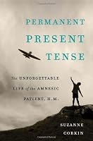Permanent Present Tense: The Unforgettable Life of the Amnesic Patient, H. M.