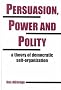 Persuasion, Power and Polity: A Theory of Democratic Self-Organization (Advances in Systems Theory, Complexity, and the Human Sciences)
