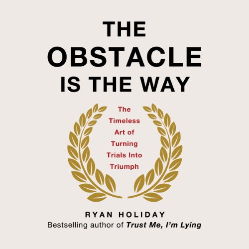 The Obstacle Is the Way: The Timeless Art of Turning Trials into Triumph