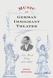 Music in German Immigrant Theater: New York City, 1840-1940 (Eastman Studies in Music)